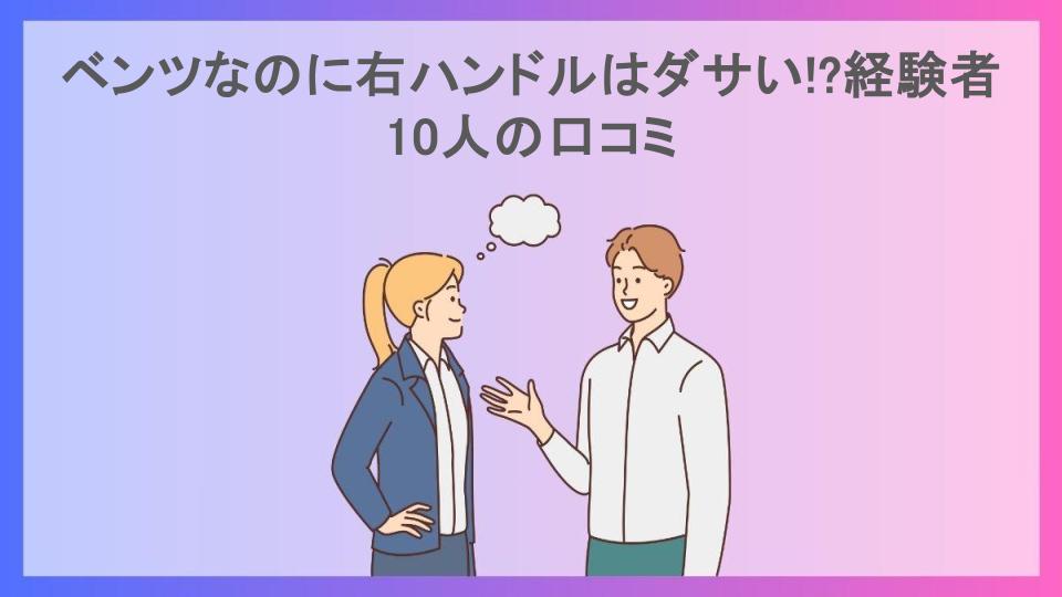 ベンツなのに右ハンドルはダサい!?経験者10人の口コミ